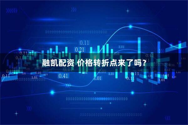 融凯配资 价格转折点来了吗？