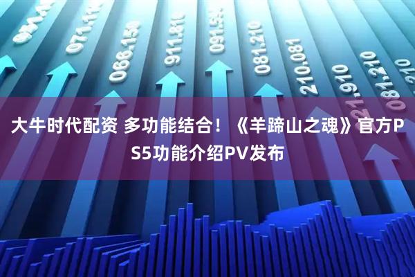 大牛时代配资 多功能结合！《羊蹄山之魂》官方PS5功能介绍PV发布