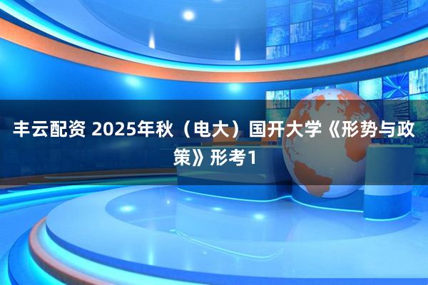 丰云配资 2025年秋（电大）国开大学《形势与政策》形考1
