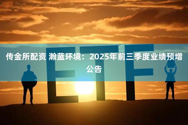 传金所配资 瀚蓝环境：2025年前三季度业绩预增公告