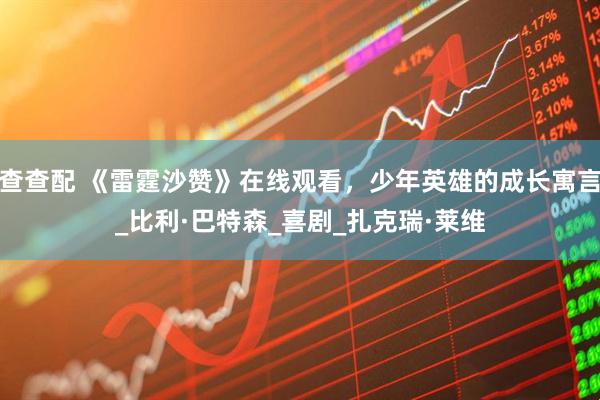 查查配 《雷霆沙赞》在线观看，少年英雄的成长寓言_比利·巴特森_喜剧_扎克瑞·莱维