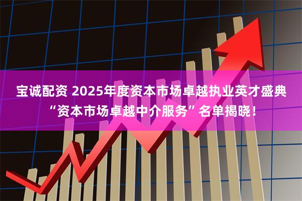 宝诚配资 2025年度资本市场卓越执业英才盛典“资本市场卓越中介服务”名单揭晓！