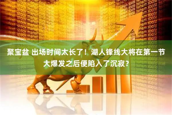聚宝盆 出场时间太长了！湖人锋线大将在第一节大爆发之后便陷入了沉寂？